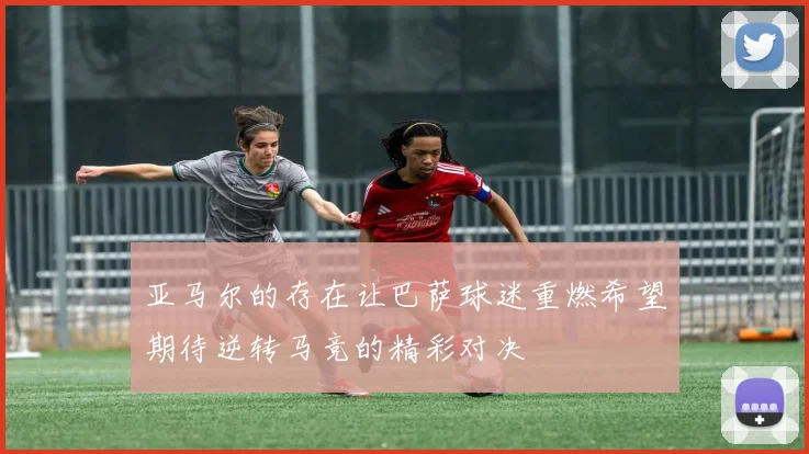 亚马尔的存在让巴萨球迷重燃希望期待逆转马竞的精彩对决