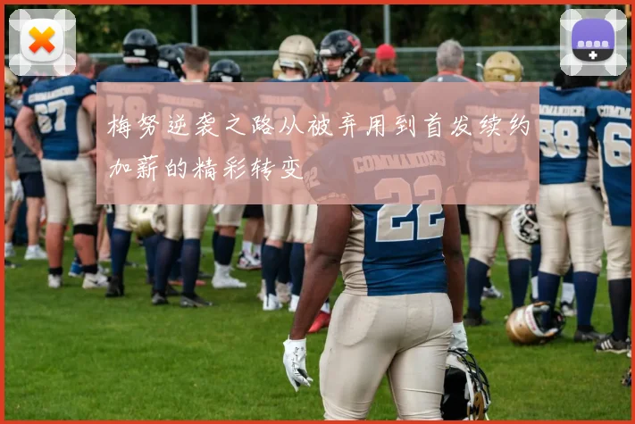 梅努逆袭之路从被弃用到首发续约加薪的精彩转变
