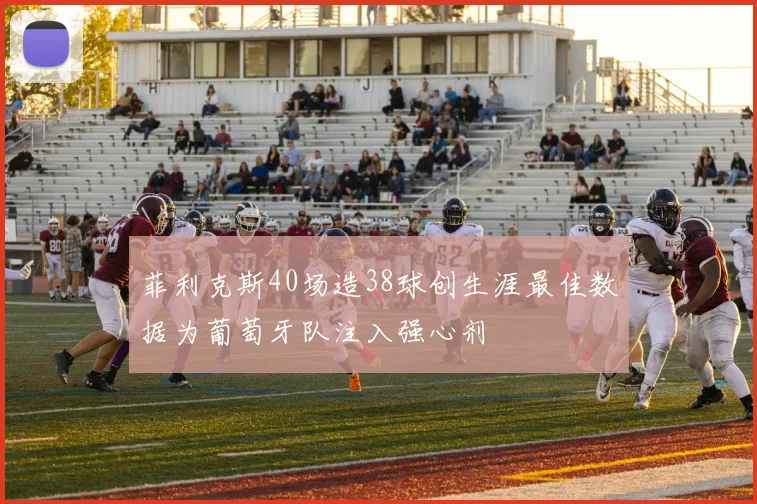 菲利克斯40场造38球创生涯最佳数据为葡萄牙队注入强心剂