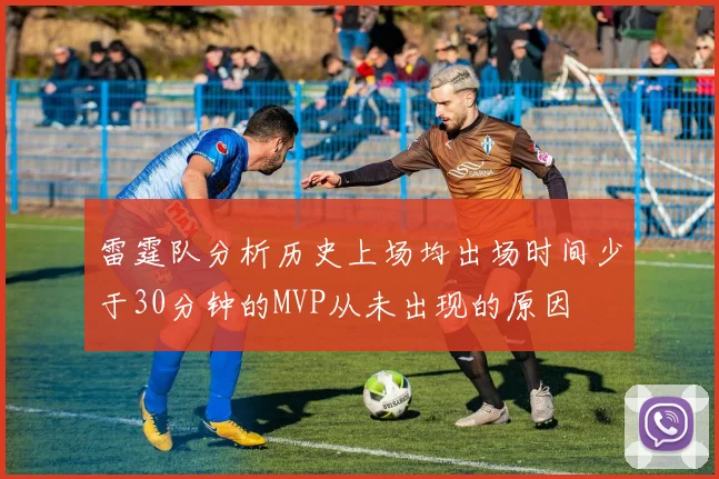 雷霆队分析历史上场均出场时间少于30分钟的MVP从未出现的原因