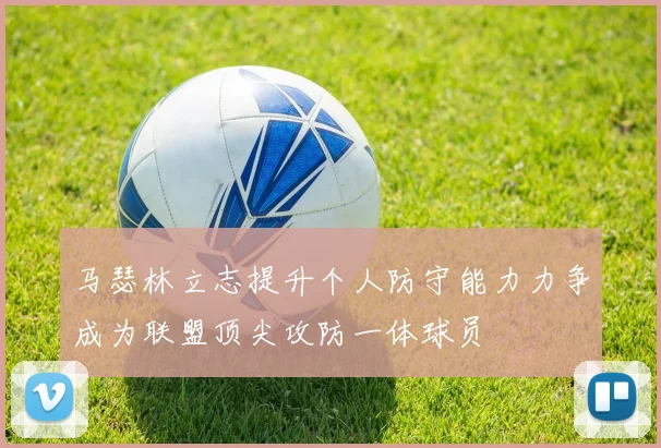 马瑟林立志提升个人防守能力力争成为联盟顶尖攻防一体球员